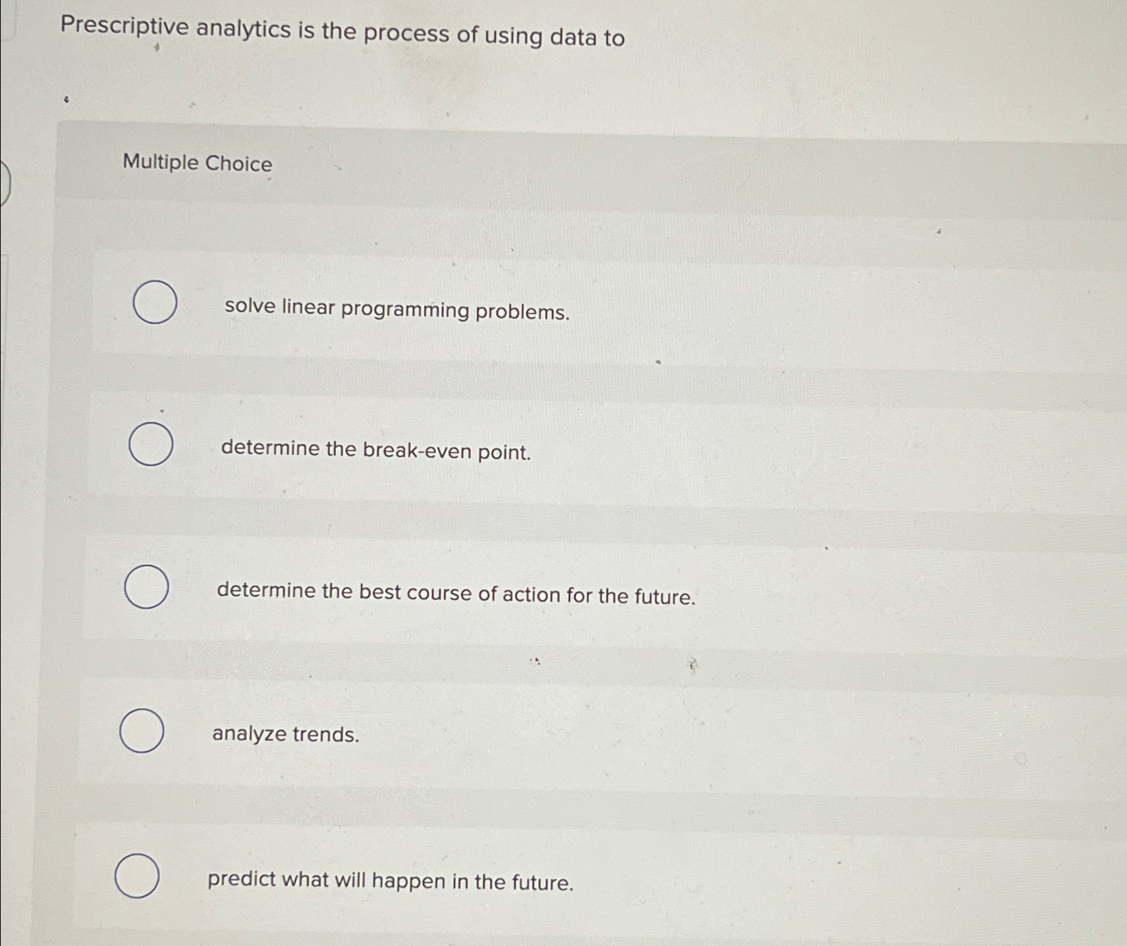  Prescriptive analytics is the process of using data to Multiple Choice