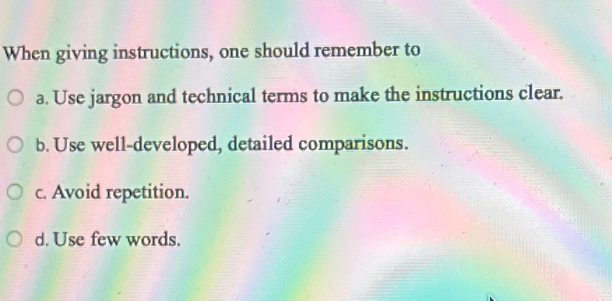  When giving instructions, one should remember to a. Use jargon and