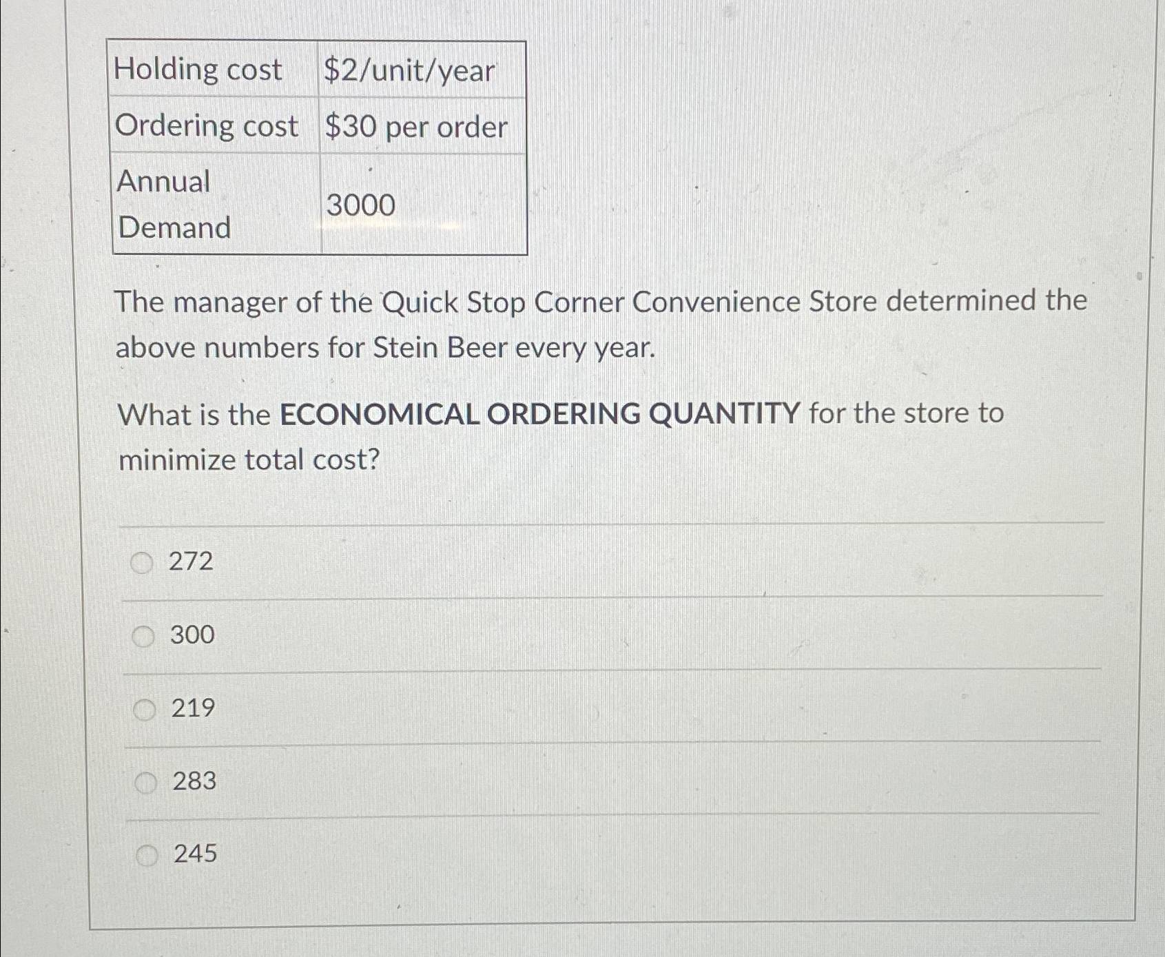  \table[[Holding cost,$2? unit/year],[Ordering cost,$30 per order],[\table[[Annual],[Demand]],3000]] The manager of the Quick