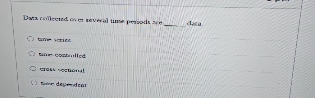  Data collected over several time periods are data. time series time-controlled