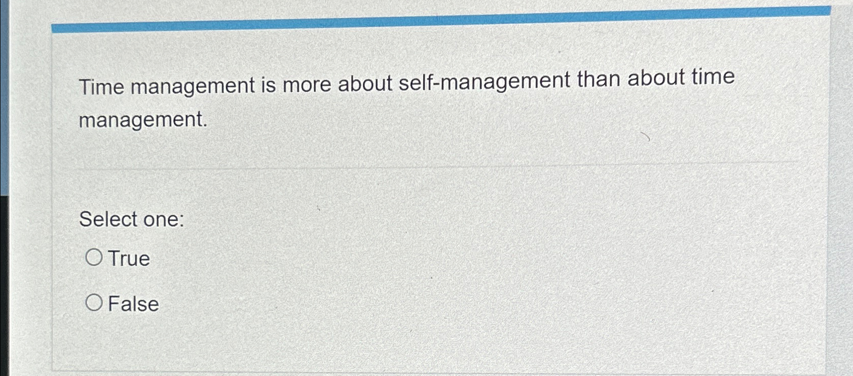  Time management is more about self-management than about time management. Select