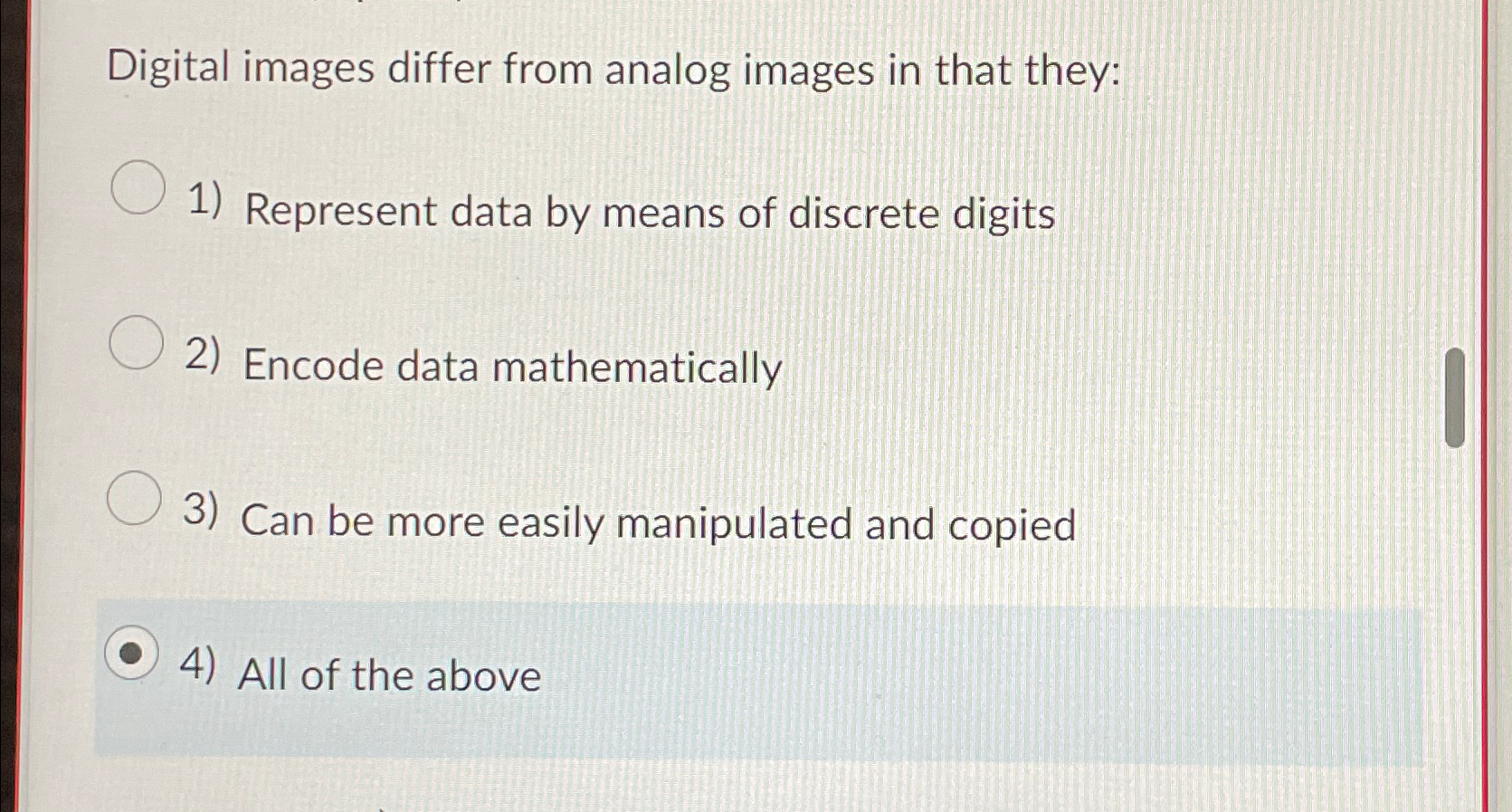  Digital images differ from analog images in that they: Represent data