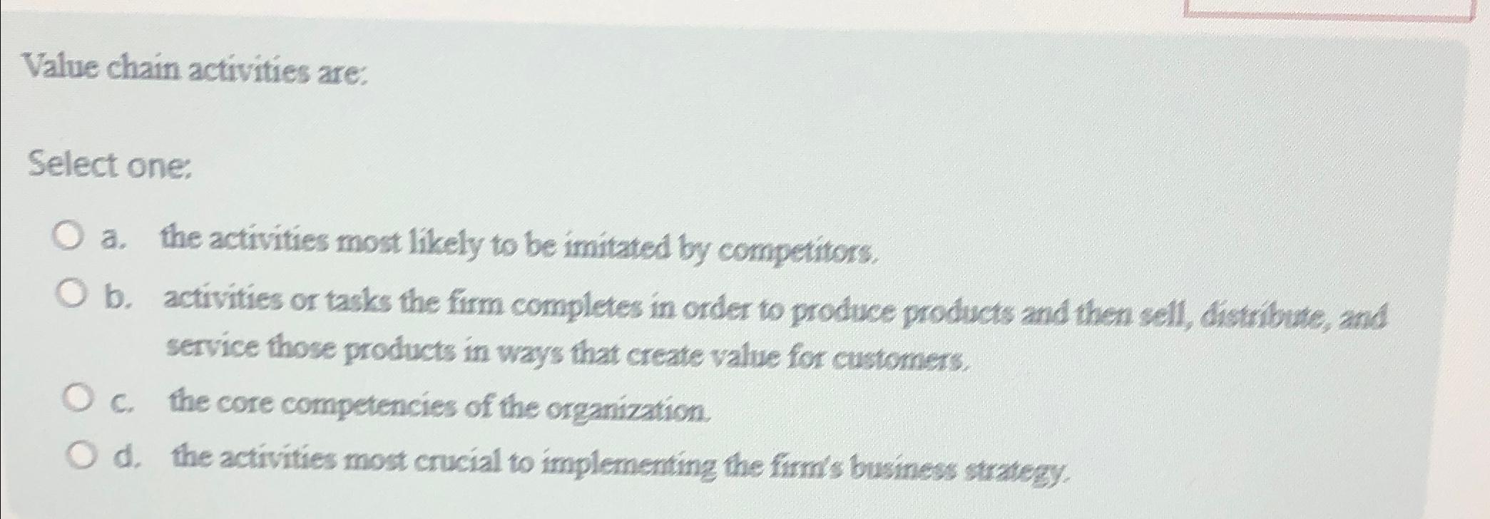  Value chain activities are: Select one: a. the activities most likely