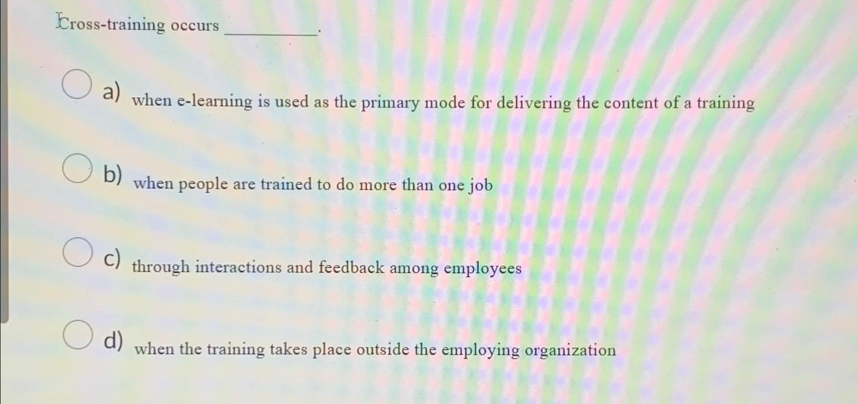  Eross-training occurs a) when e-learning is used as the primary mode