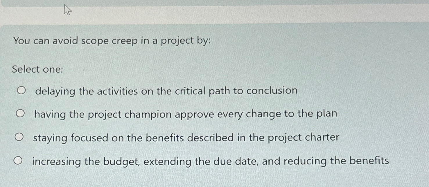  You can avoid scope creep in a project by: Select one: