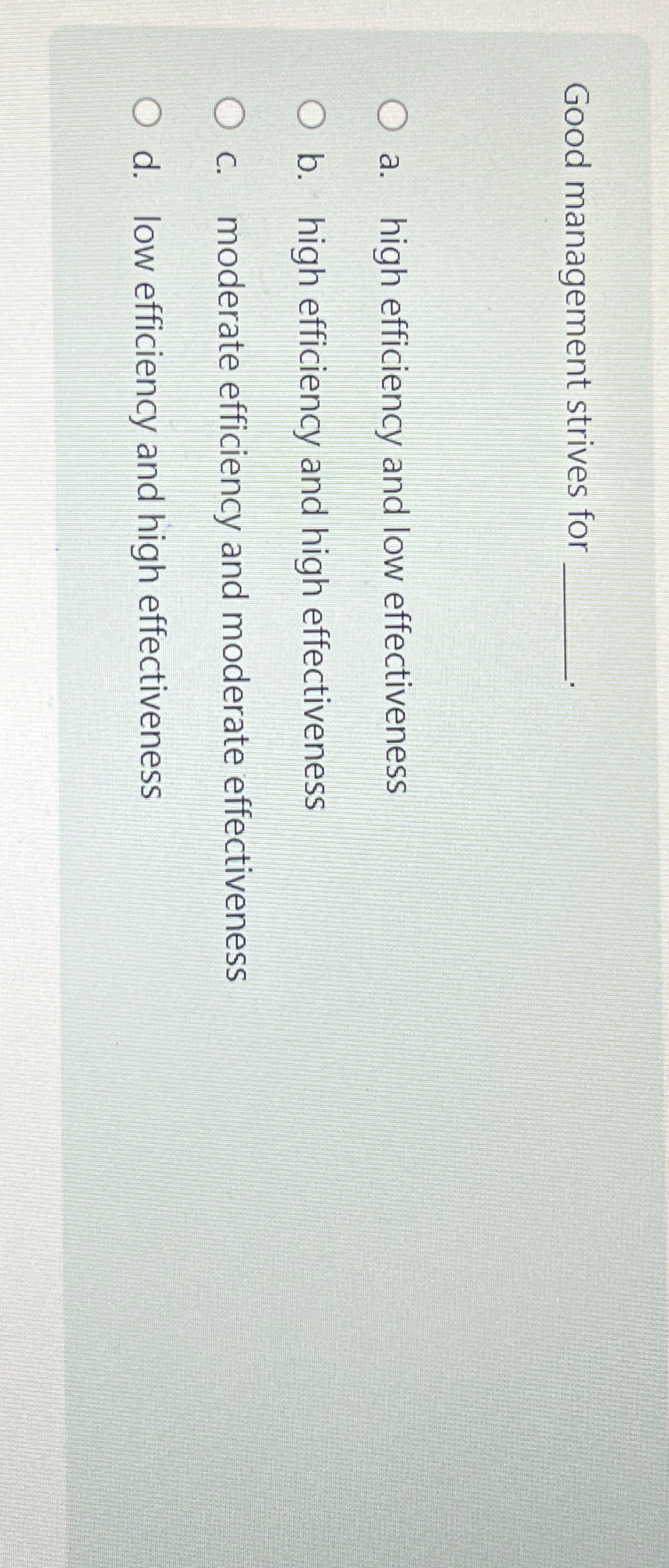  Good management strives for a. high efficiency and low effectiveness b.