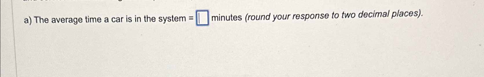 a) The average time a car is in the system =,