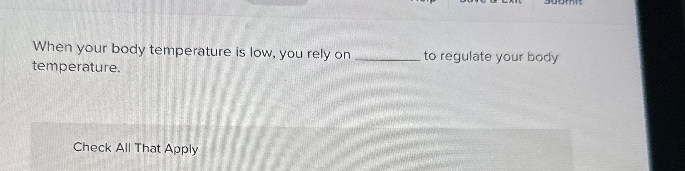  When your body temperature is low, you rely on temperature. to