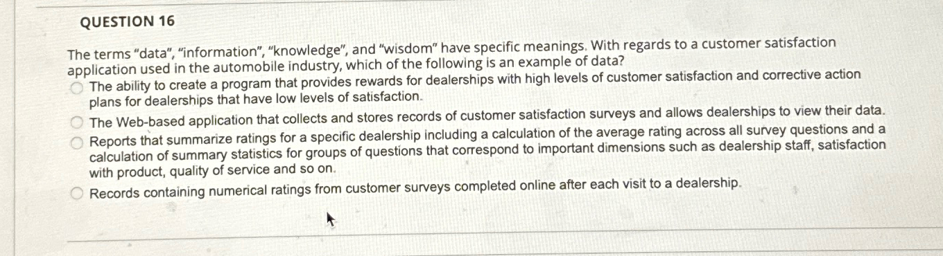  QUESTION 16 The terms "data", "information", "knowledge", and "wisdom" have specific