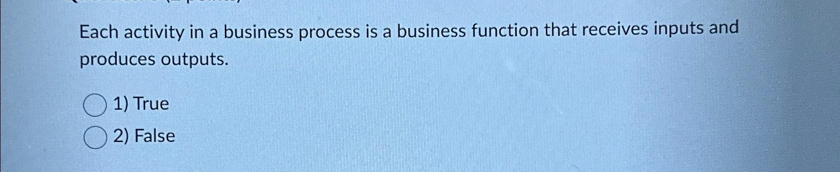  Each activity in a business process is a business function that