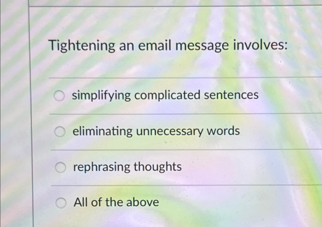  Tightening an email message involves: simplifying complicated sentences eliminating unnecessary words
