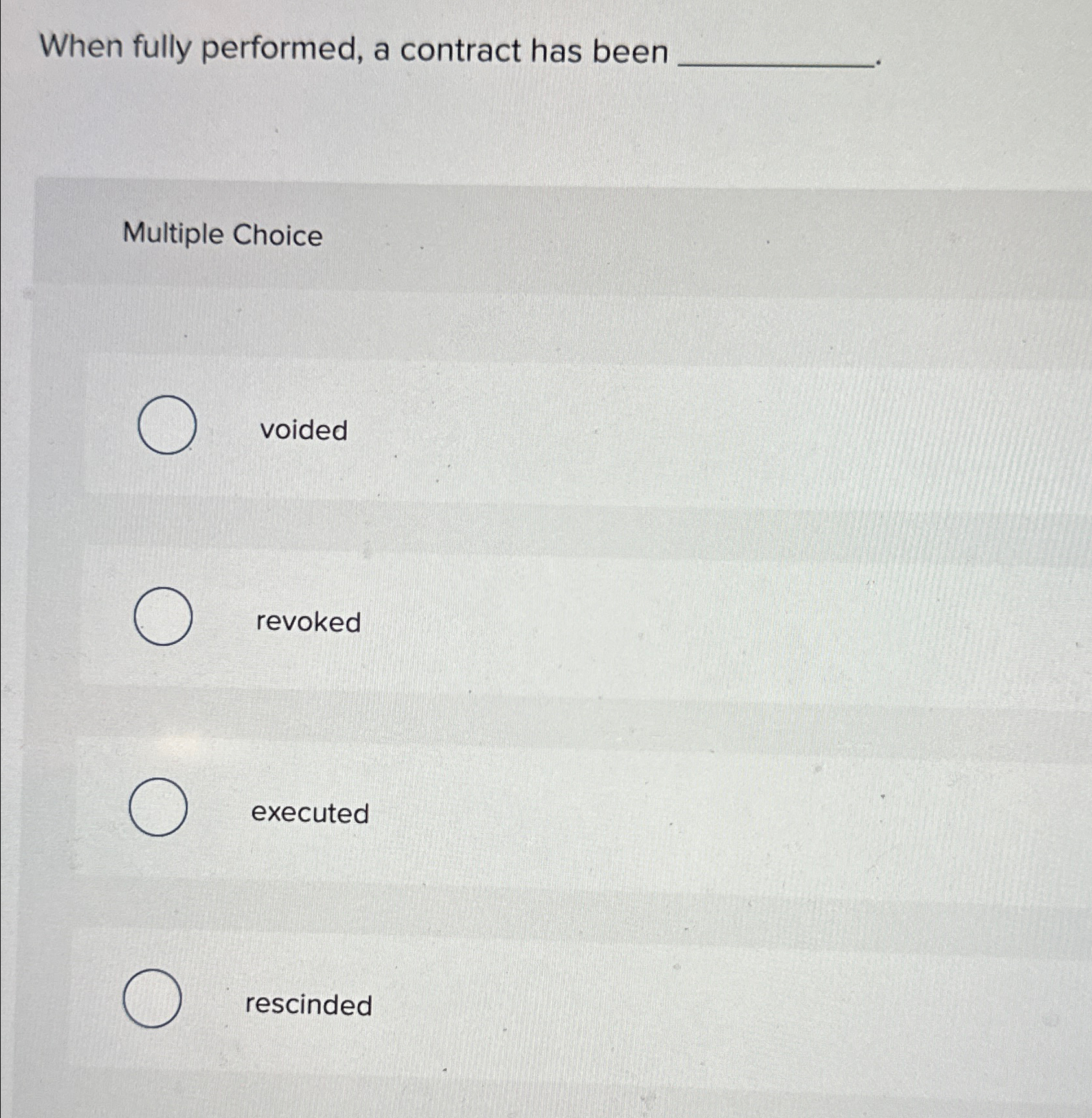  When fully performed, a contract has been Multiple Choice voided revoked