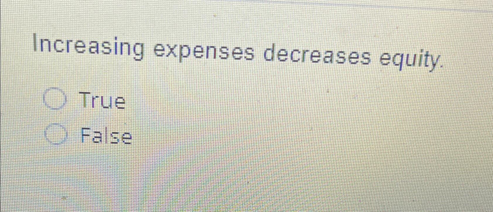  Increasing expenses decreases equity. True False 