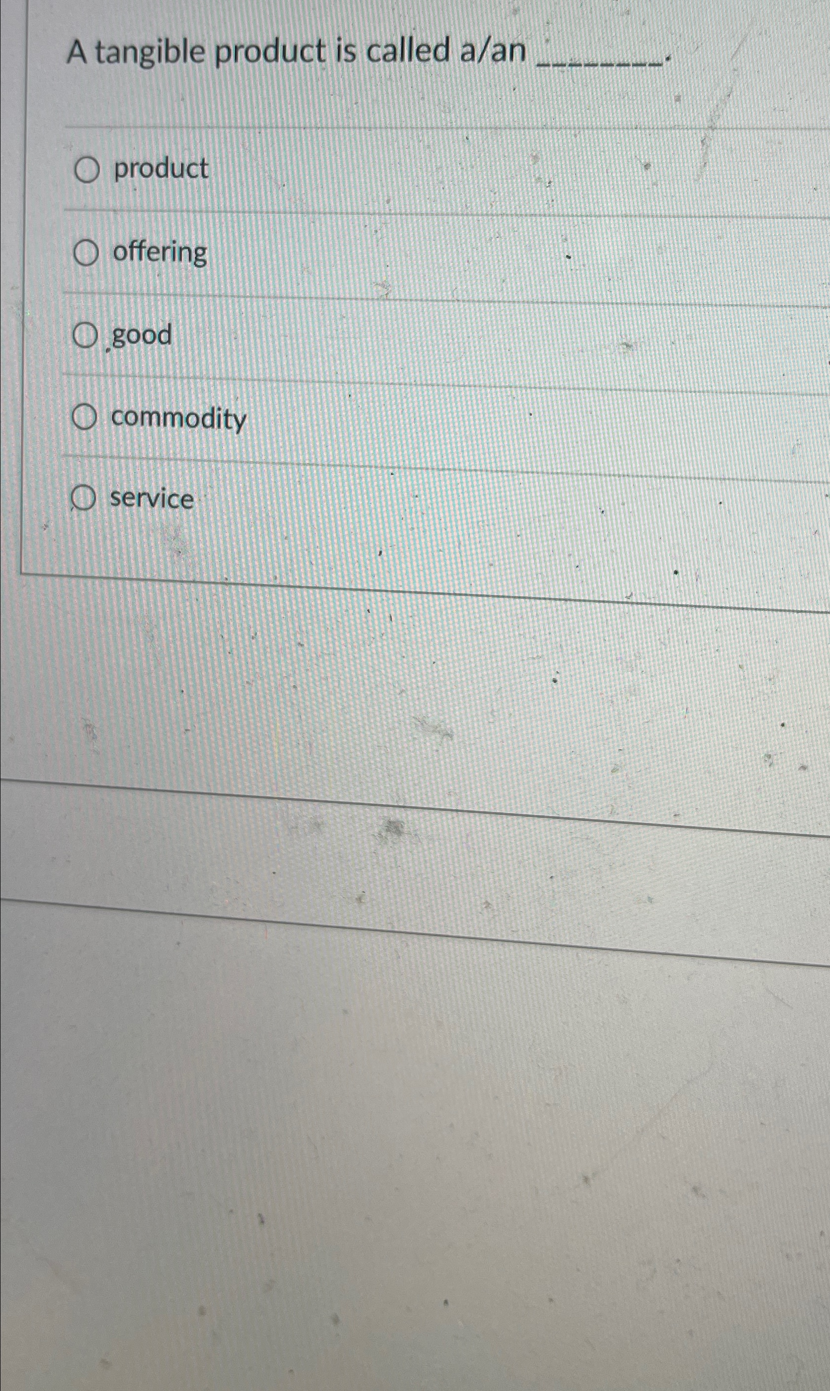  A tangible product is called a/an product offering good commodity service