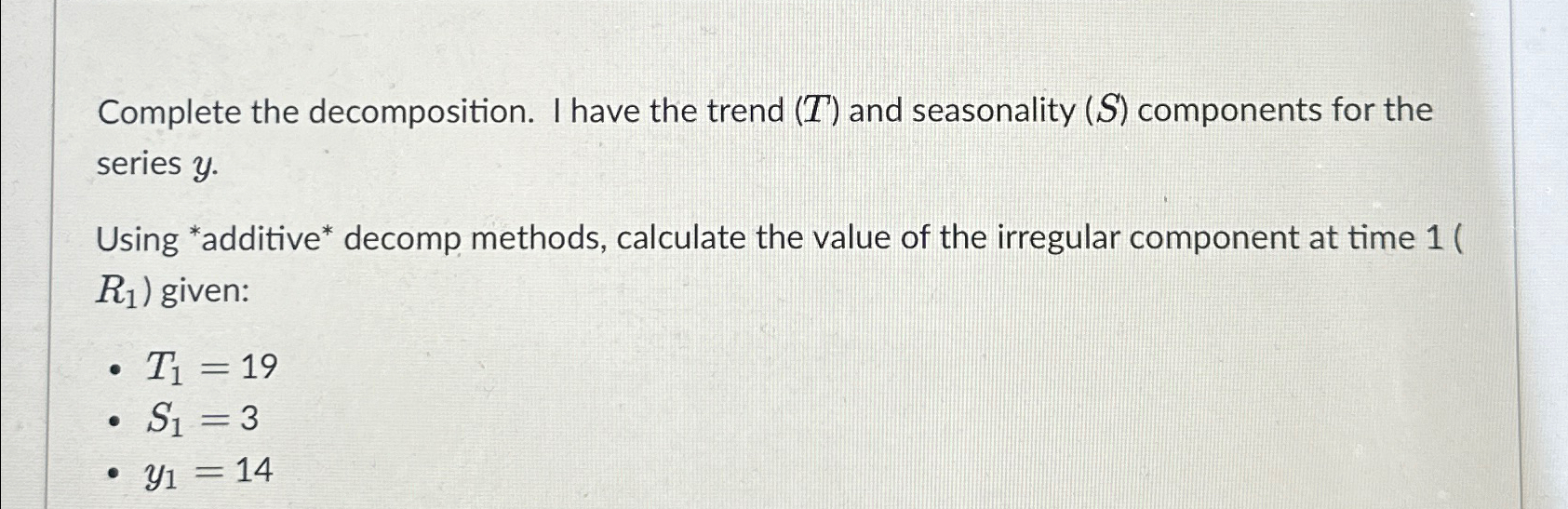  Complete the decomposition. I have the trend (T) and seasonality (S)