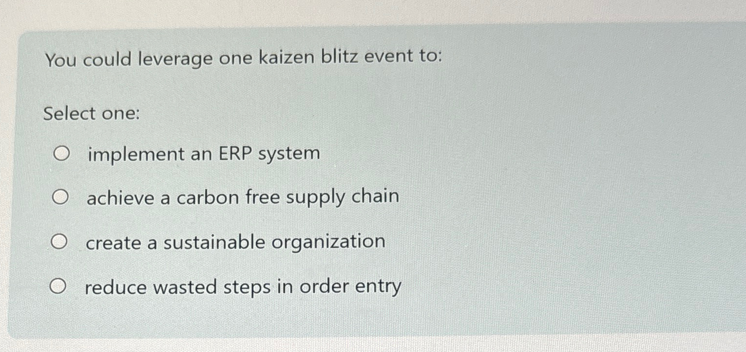  You could leverage one kaizen blitz event to: Select one: implement