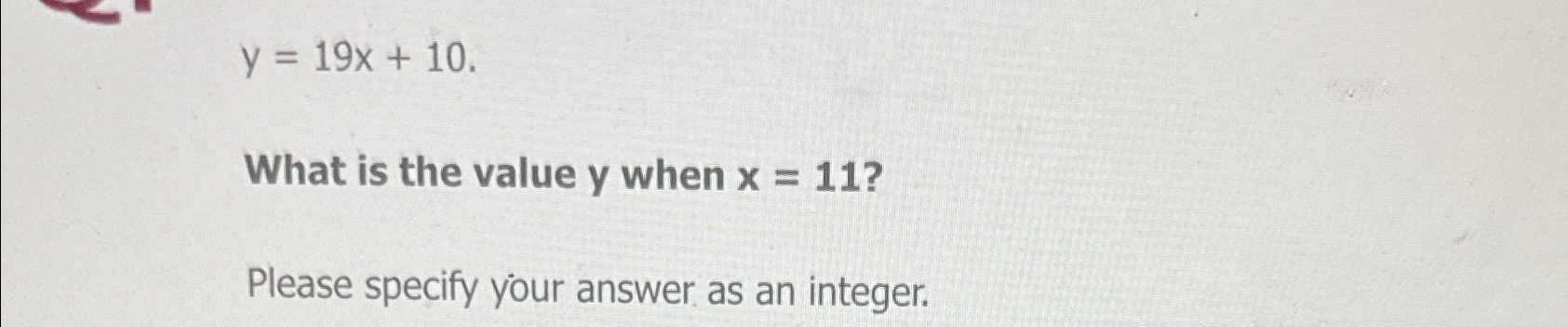  y=19x+10 What is the value y when x=11? Please specify your