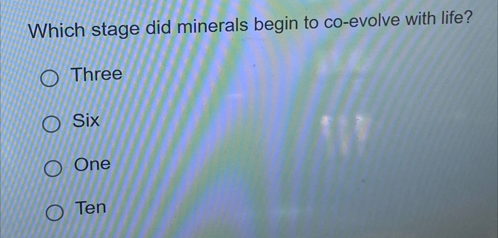  Which stage did minerals begin to co-evolve with life? Three Six