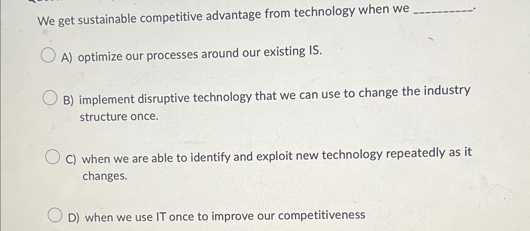  We get sustainable competitive advantage from technology when we A) optimize