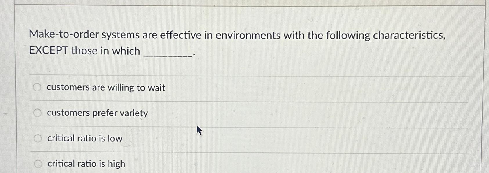  Make-to-order systems are effective in environments with the following characteristics, EXCEPT