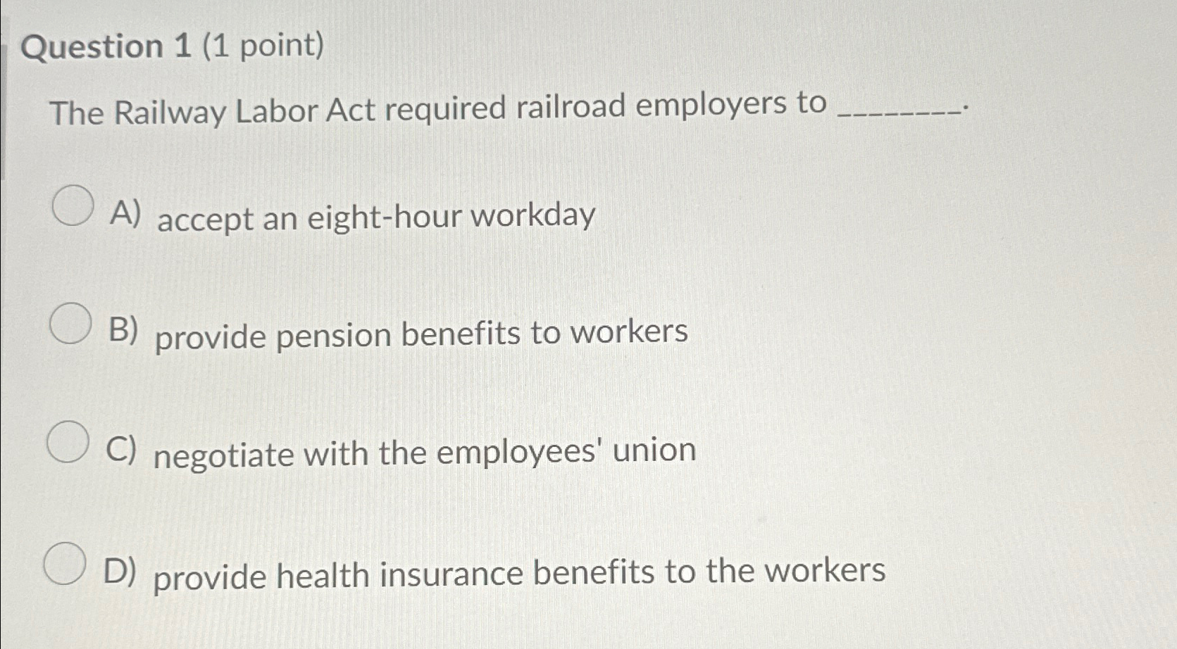  Question 1(1 point) The Railway Labor Act required railroad employers to