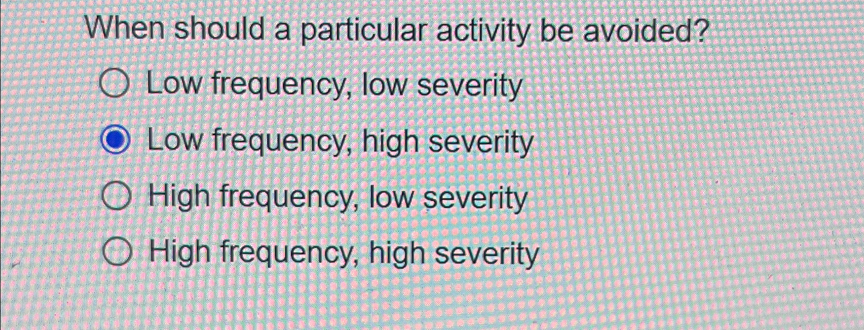  When should a particular activity be avoided? Low frequency, low severity