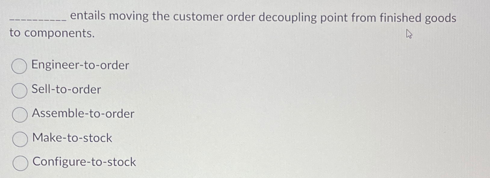  entails moving the customer order decoupling point from finished goods to