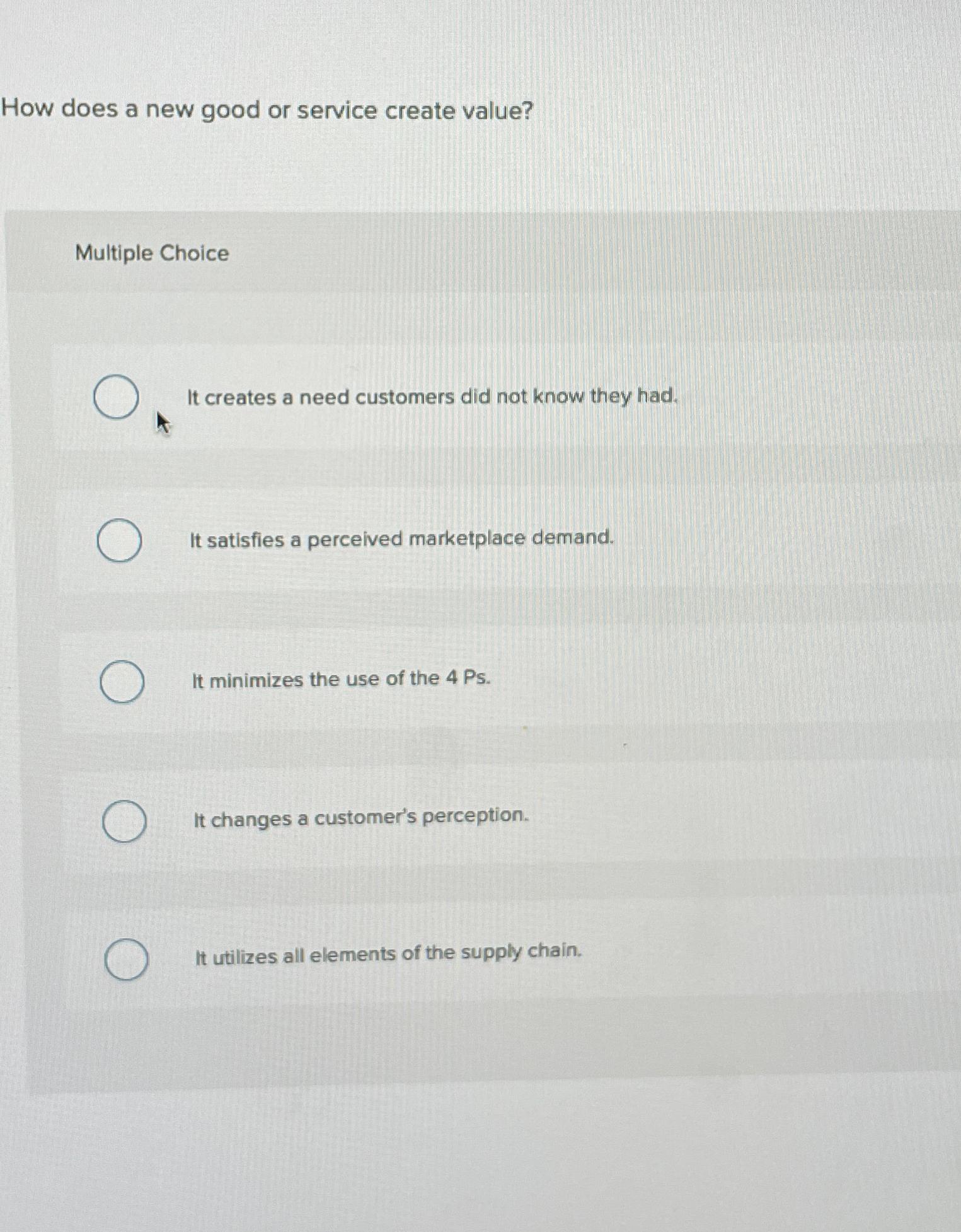 How does a new good or service create value? Multiple Choice