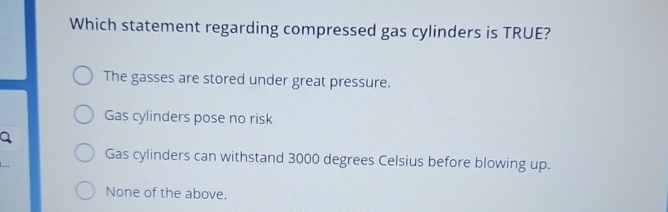  Which statement regarding compressed gas cylinders is TRUE? The gasses are