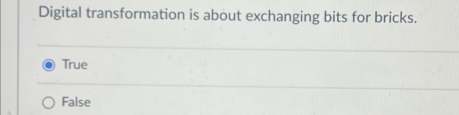  Digital transformation is about exchanging bits for bricks. True False 