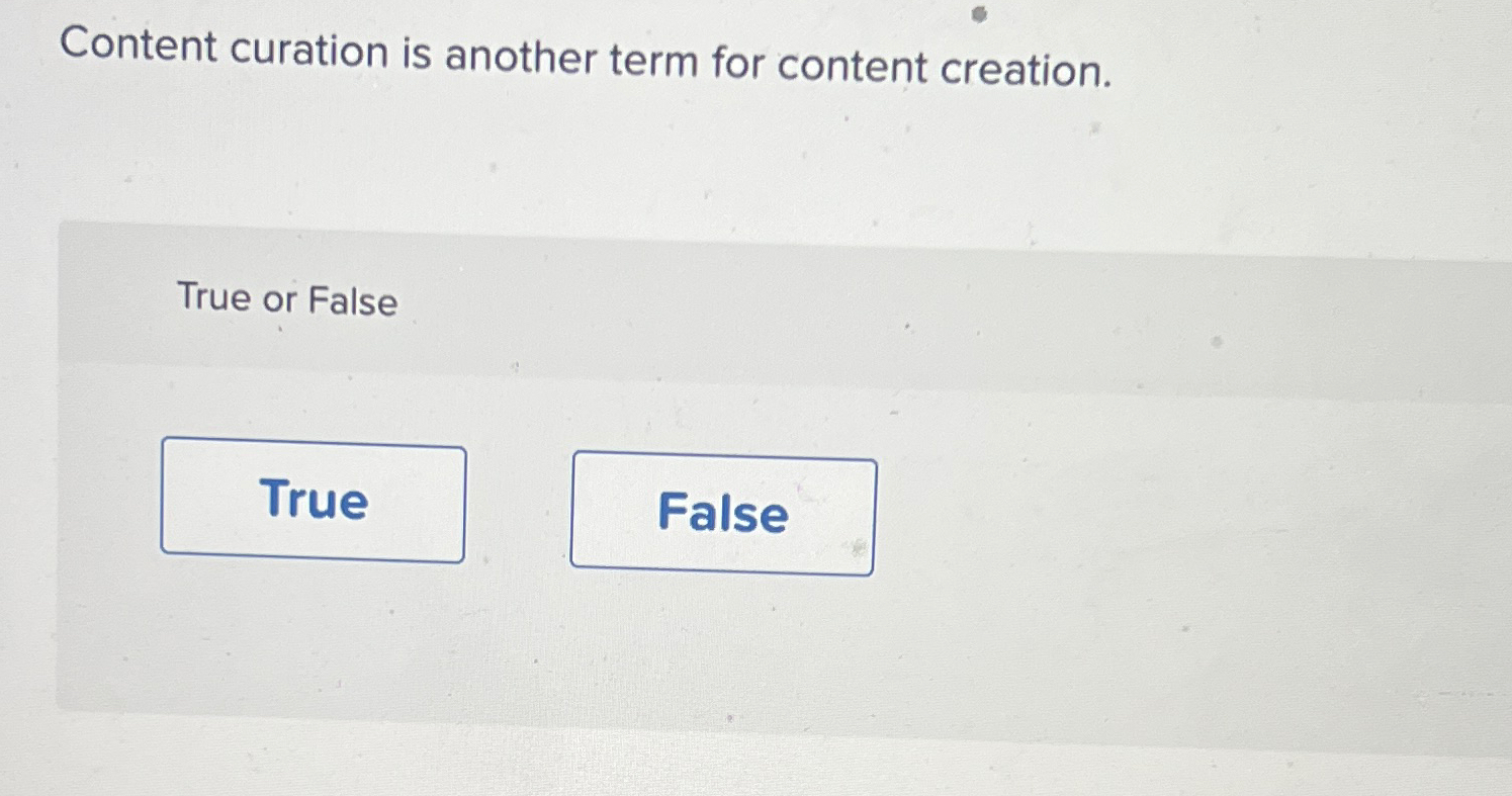  Content curation is another term for content creation. True or False