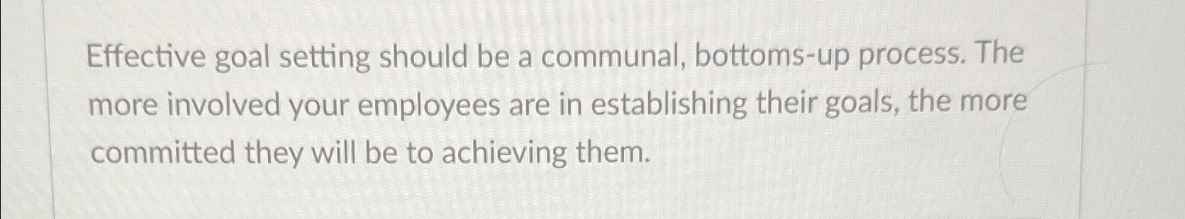  Effective goal setting should be a communal, bottoms-up process. The more
