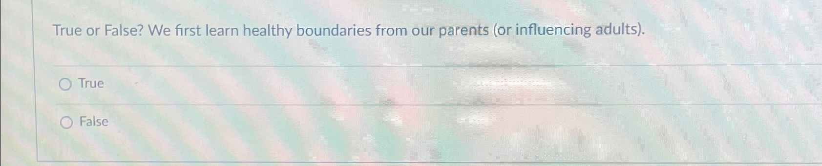  True or False? We first learn healthy boundaries from our parents