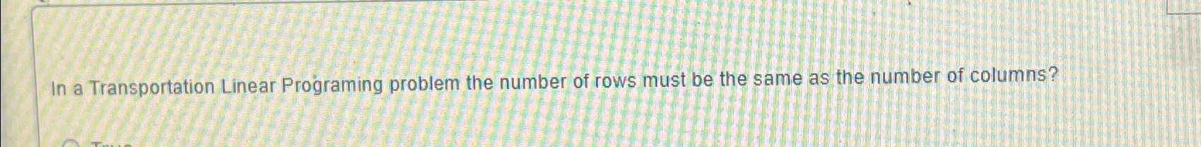  In a Transportation Linear Programing problem the number of rows must