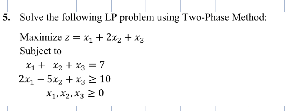  Solve the following LP problem using Two-Phase Method: Maximize z=x1+2x2+x3 Subject