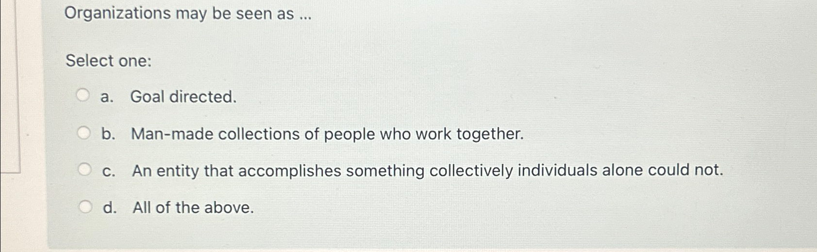  Organizations may be seen as ... Select one: a. Goal directed.
