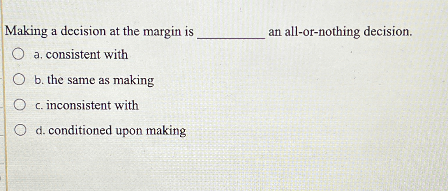  Making a decision at the margin is an all-or-nothing decision. a.