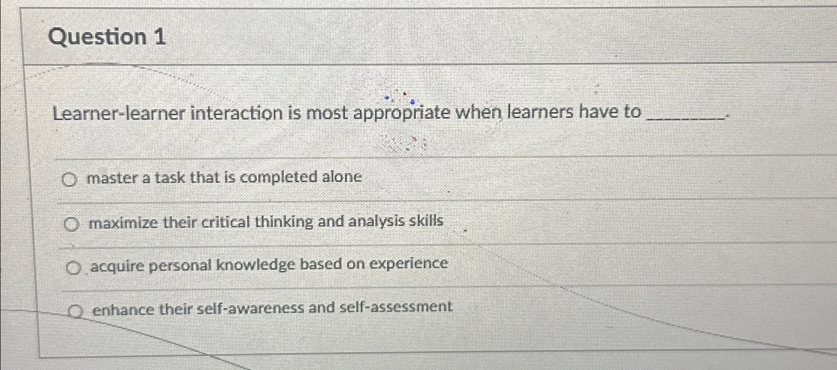  Question 1 Learner-learner interaction is most appropriate when learners have to