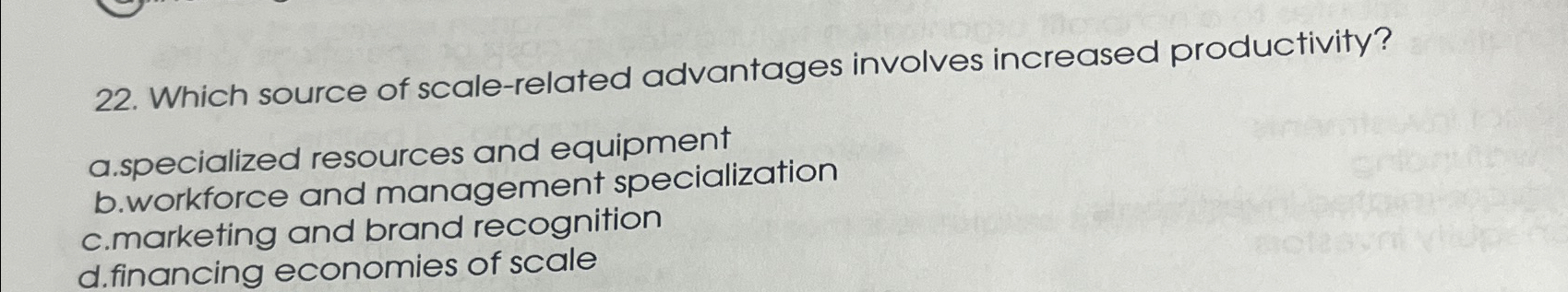  Which source of scale-related advantages involves increased productivity? a.specialized resources and