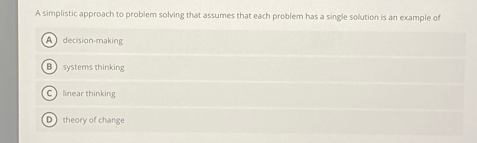  A simplistic approach to problem solving that assumes that each problem