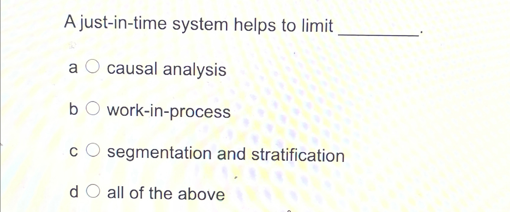  A just-in-time system helps to limit a causal analysis b work-in-process