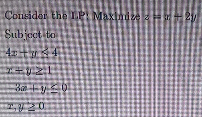  Consider the LP: Maximize z=x+2y Subject to 4x+y4 x+y1 -3x+y0 x,y0