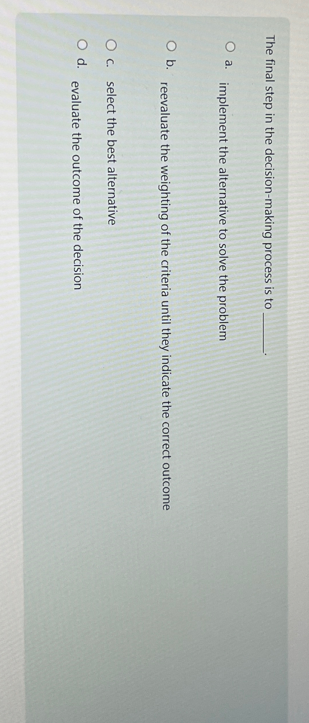  The final step in the decision-making process is to a. implement