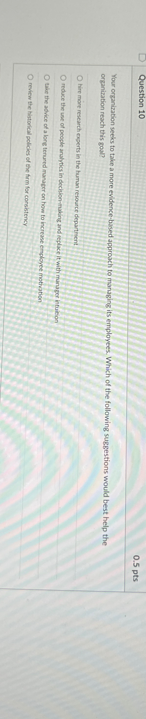  Question 10 0.5pts Your organization seeks to take a more evidence-based