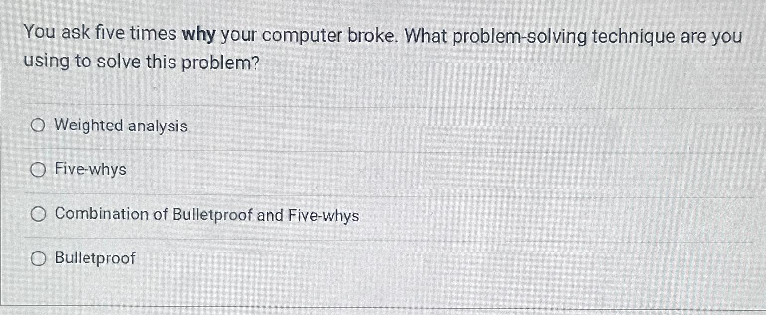  You ask five times why your computer broke. What problem-solving technique