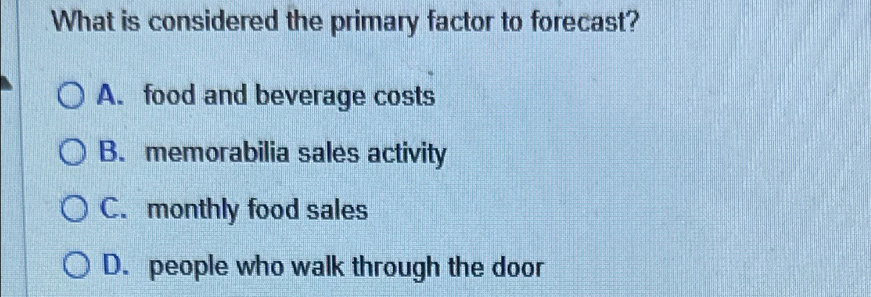  What is considered the primary factor to forecast? A. food and