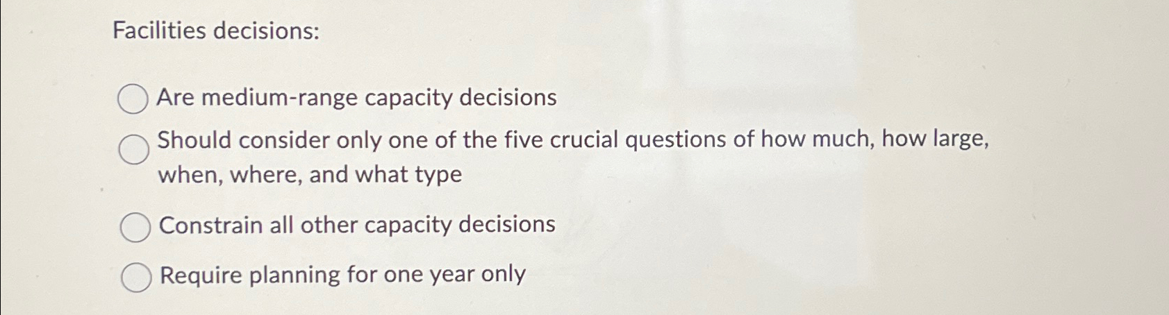  Facilities decisions: Are medium-range capacity decisions Should consider only one of