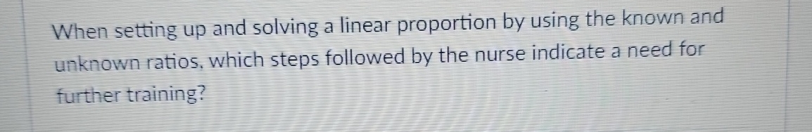  When setting up and solving a linear proportion by using the
