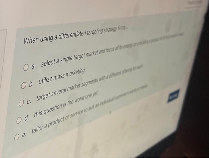  When using a differentiated targeting strategy firms. O a. select a