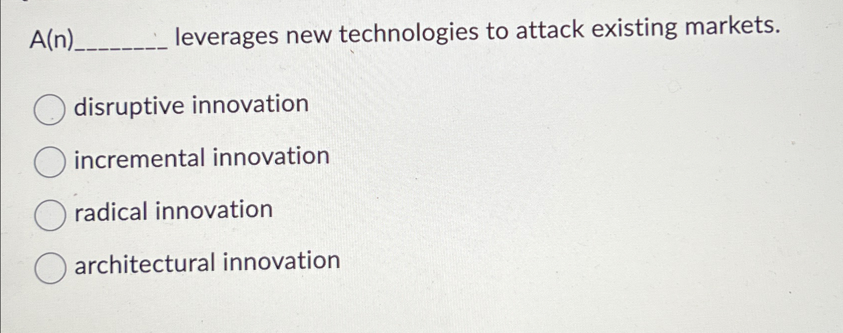  A(n). leverages new technologies to attack existing markets. disruptive innovation incremental